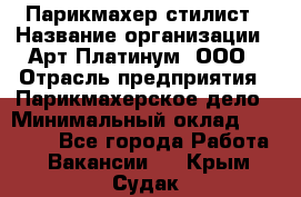 Парикмахер-стилист › Название организации ­ Арт Платинум, ООО › Отрасль предприятия ­ Парикмахерское дело › Минимальный оклад ­ 17 500 - Все города Работа » Вакансии   . Крым,Судак